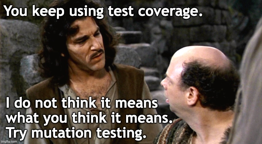 Inigo Montoya telling Vizzini 'You keep using test coverage.  I do not think it means what you think it means.  Try mutation testing.'